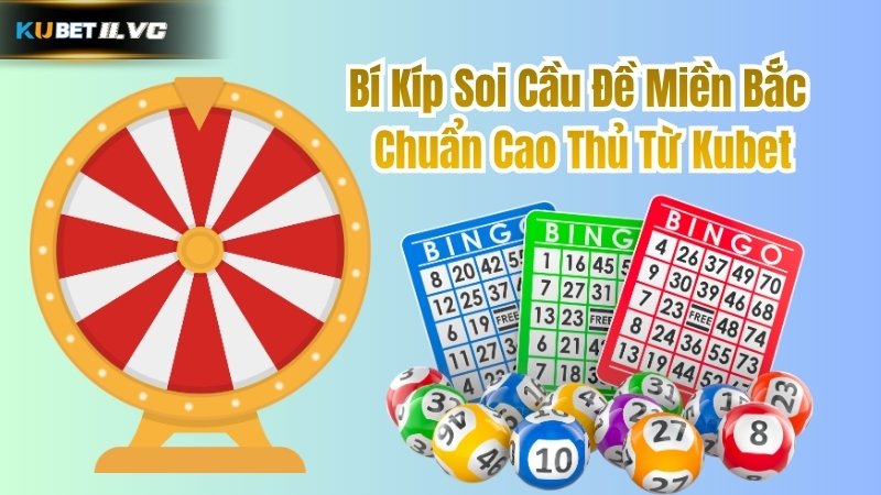 Bí Kíp Soi Cầu Đề Miền Bắc Chuẩn Cao Thủ Từ Kubet